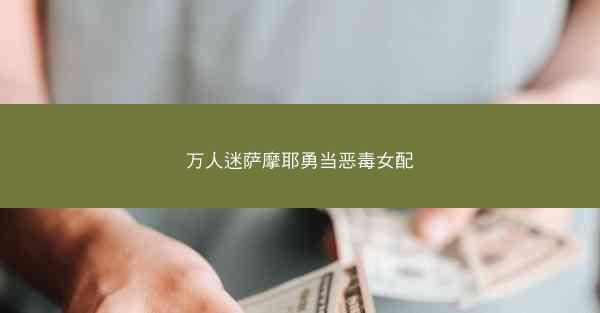 万人迷萨摩耶勇当恶毒女配