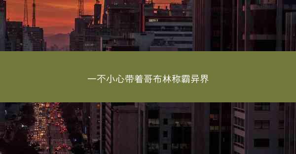 一不小心带着哥布林称霸异界
