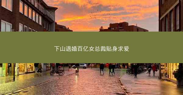 下山退婚百亿女总裁贴身求爱