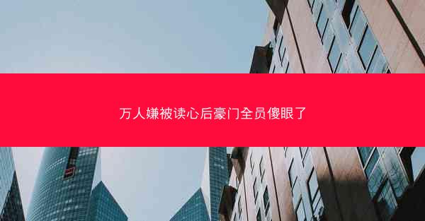 万人嫌被读心后豪门全员傻眼了