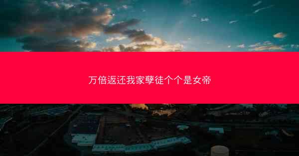 万倍返还我家孽徒个个是女帝