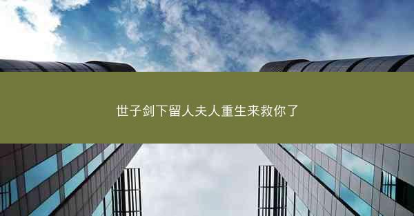 世子剑下留人夫人重生来救你了