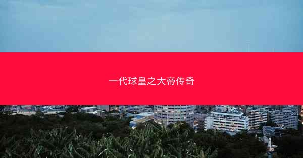 一代球皇之大帝传奇