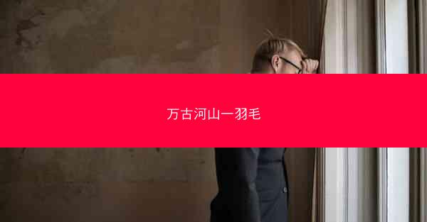 万古河山一羽毛 万古河山一羽毛