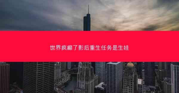 世界疯癫了影后重生任务是生娃