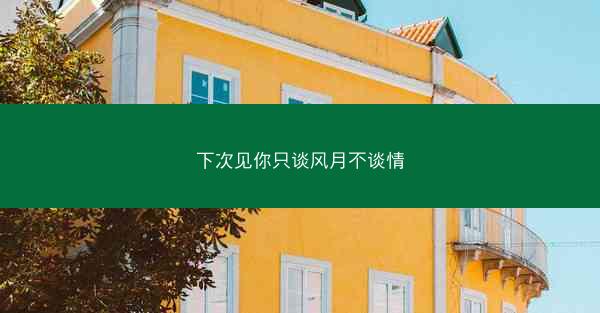 下次见你只谈风月不谈情