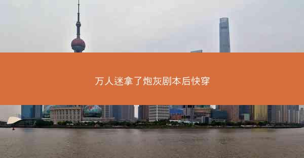 万人迷拿了炮灰剧本后快穿 万人迷拿了炮灰剧本后快穿