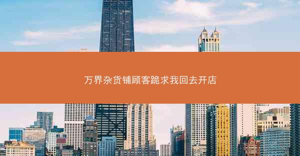 万界杂货铺顾客跪求我回去开店