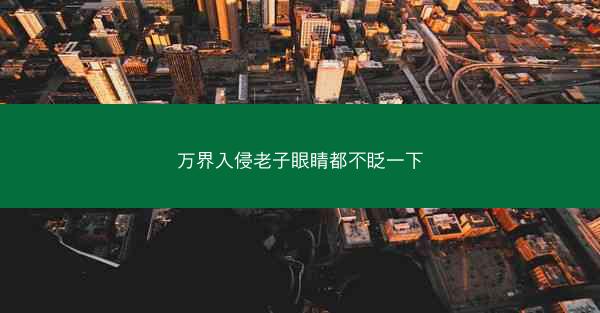 万界入侵老子眼睛都不眨一下 万界入侵老子眼睛都不眨一下