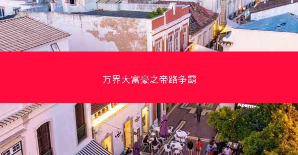 万界大富豪之帝路争霸 万界大富豪之帝路争霸