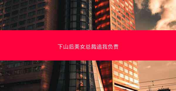 下山后美女总裁追我负责