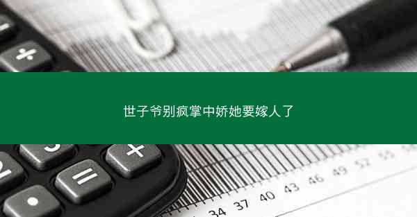 世子爷别疯掌中娇她要嫁人了