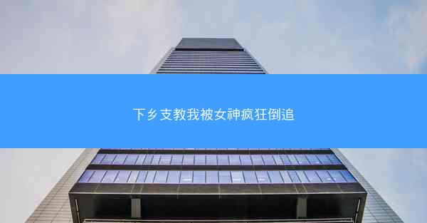 下乡支教我被女神疯狂倒追