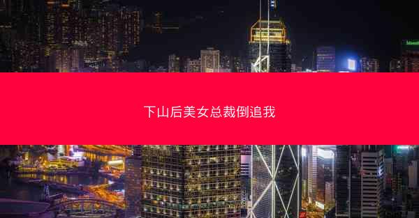 下山后美女总裁倒追我