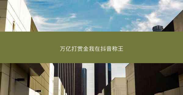 万亿打赏金我在抖音称王