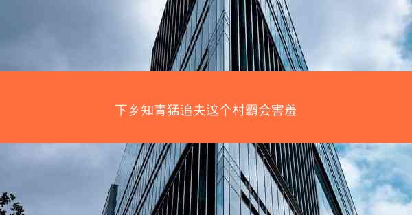 下乡知青猛追夫这个村霸会害羞