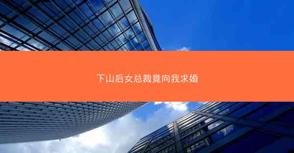 下山后女总裁竟向我求婚