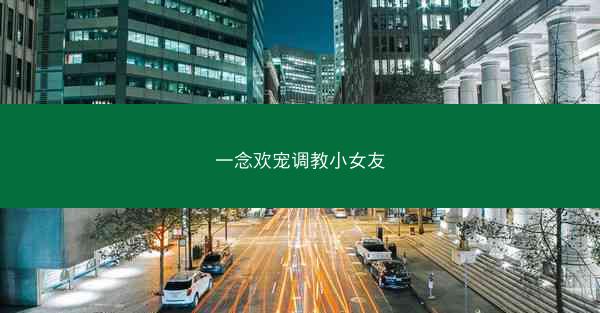 一念欢宠调教小女友