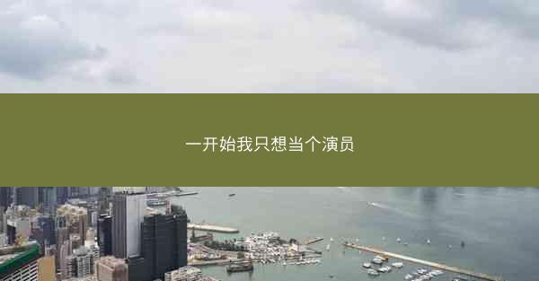 一开始我只想当个演员