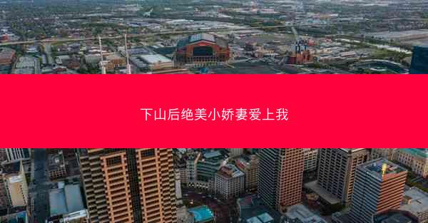 下山后绝美小娇妻爱上我