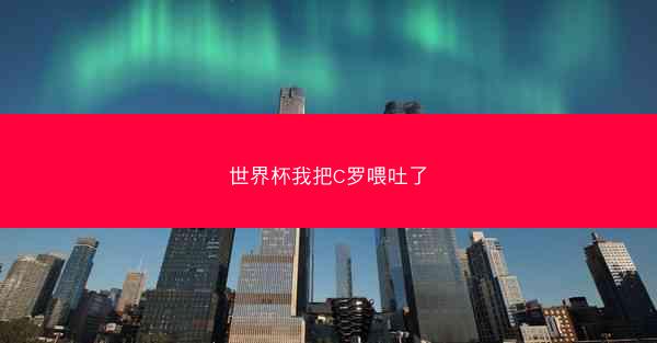 世界杯我把C罗喂吐了