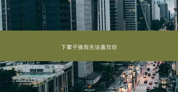下辈子换我先说喜欢你