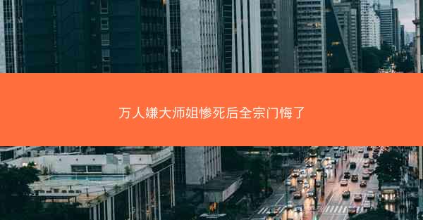 万人嫌大师姐惨死后全宗门悔了 万人嫌大师姐惨死后全宗门悔了