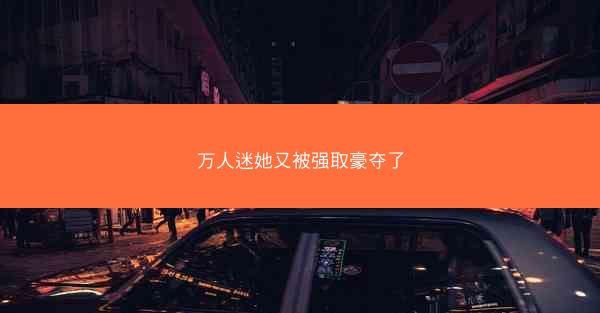 万人迷她又被强取豪夺了