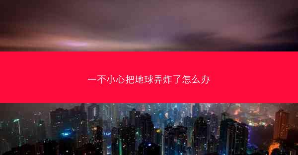一不小心把地球弄炸了怎么办