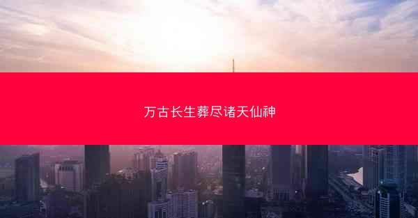 万古长生葬尽诸天仙神