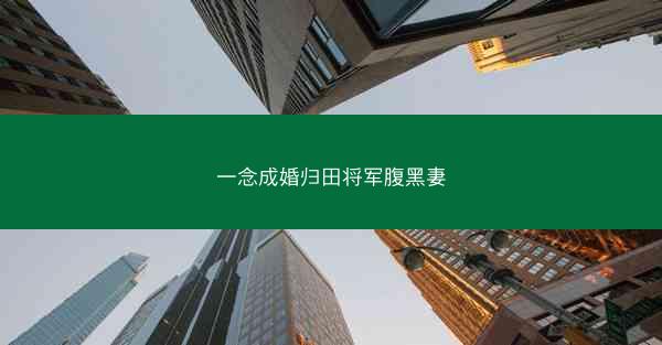 一念成婚归田将军腹黑妻