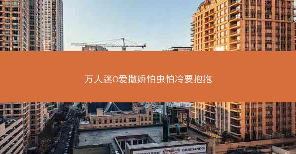 万人迷O爱撒娇怕虫怕冷要抱抱
