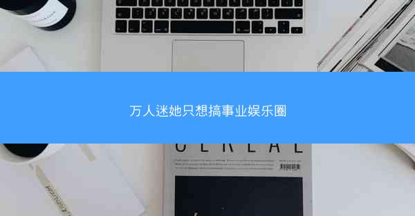 万人迷她只想搞事业娱乐圈