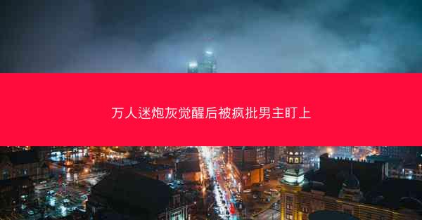 万人迷炮灰觉醒后被疯批男主盯上