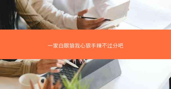 一家白眼狼我心狠手辣不过分吧