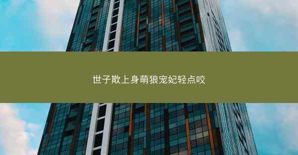 世子欺上身萌狼宠妃轻点咬