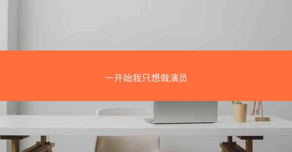 一开始我只想做演员