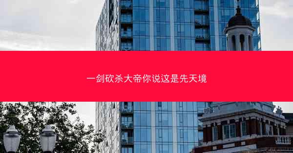 一剑砍杀大帝你说这是先天境