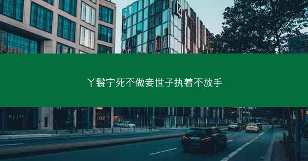 丫鬟宁死不做妾世子执着不放手