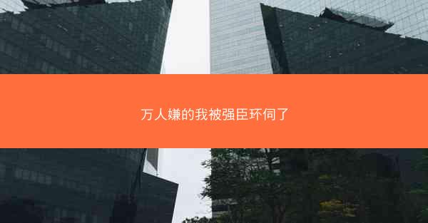 万人嫌的我被强臣环伺了