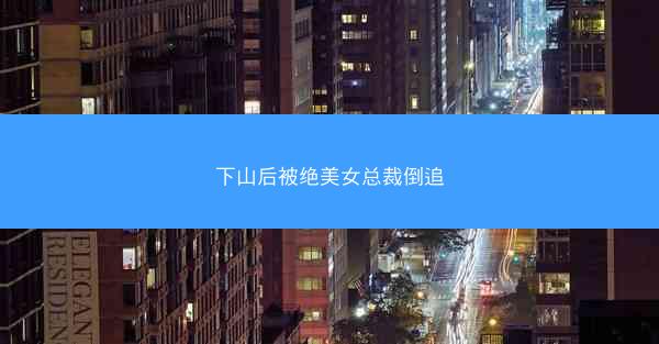 下山后被绝美女总裁倒追