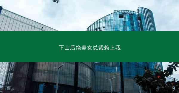 下山后绝美女总裁赖上我