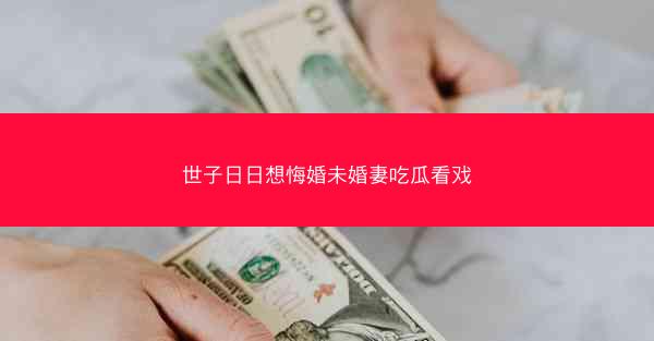世子日日想悔婚未婚妻吃瓜看戏