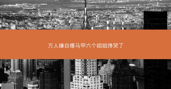 万人嫌自爆马甲六个姐姐馋哭了