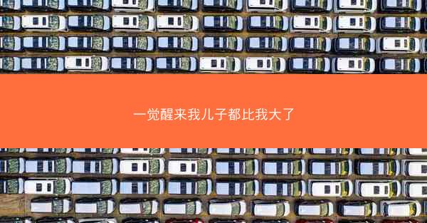 一觉醒来我儿子都比我大了