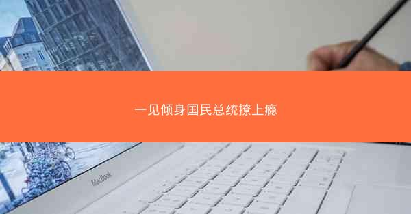 一见倾身国民总统撩上瘾