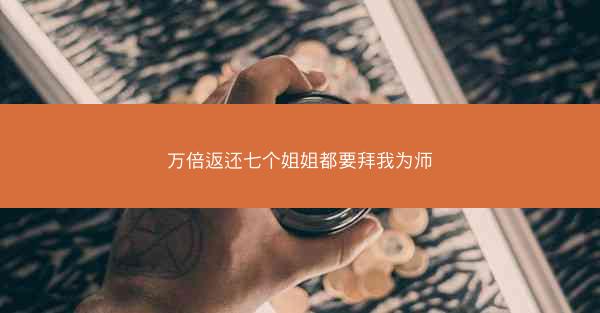 万倍返还七个姐姐都要拜我为师