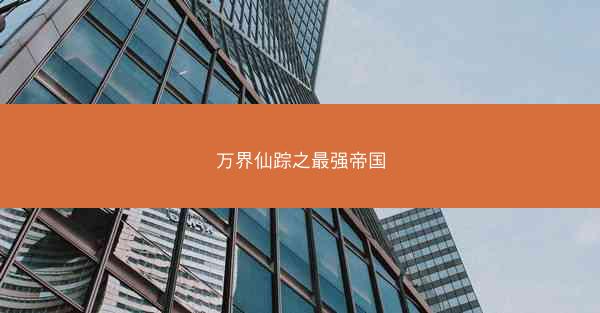 万界仙踪之最强帝国 万界仙踪之最强帝国