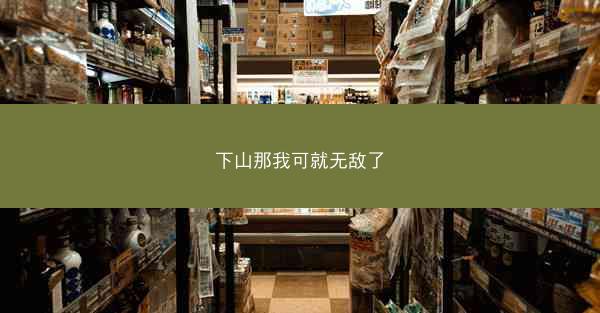 下山那我可就无敌了