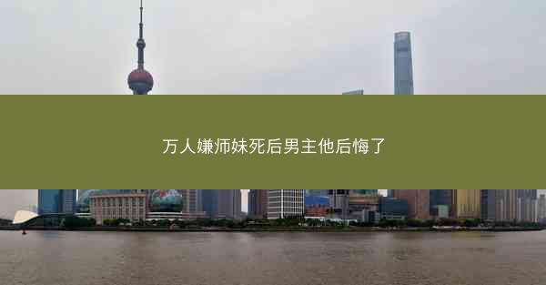 万人嫌师妹死后男主他后悔了